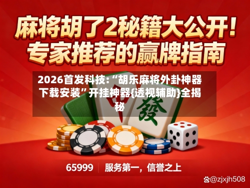 2026首发科技:“胡乐麻将外卦神器下载安装”开挂神器{透视辅助}全揭秘-第2张图片
