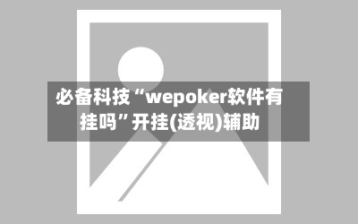 必备科技“wepoker软件有挂吗”开挂(透视)辅助