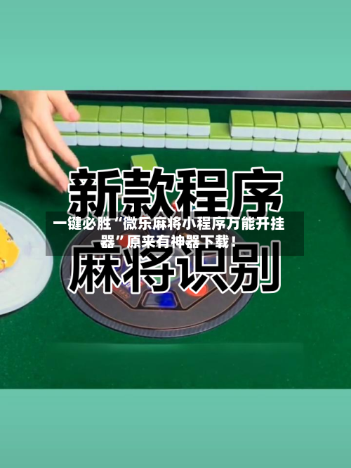 一键必胜“微乐麻将小程序万能开挂器”原来有神器下载！