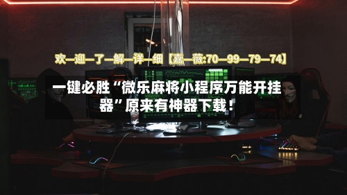 一键必胜“微乐麻将小程序万能开挂器”原来有神器下载！-第3张图片