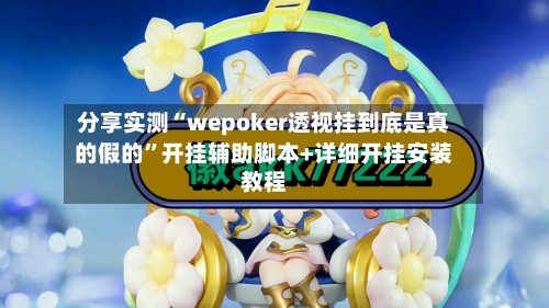 分享实测“wepoker透视挂到底是真的假的”开挂辅助脚本+详细开挂安装教程