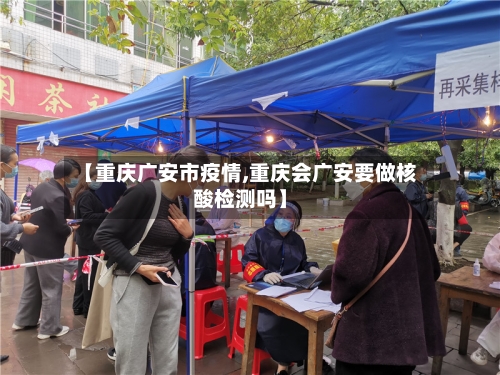 【重庆广安市疫情,重庆会广安要做核酸检测吗】-第2张图片