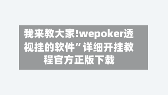 我来教大家!wepoker透视挂的软件	”详细开挂教程官方正版下载-第2张图片