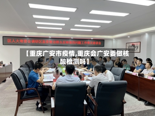 【重庆广安市疫情,重庆会广安要做核酸检测吗】