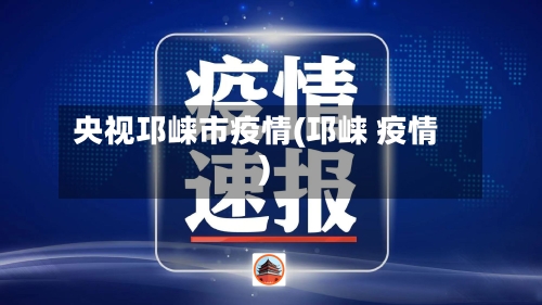 央视邛崃市疫情(邛崃 疫情)-第3张图片