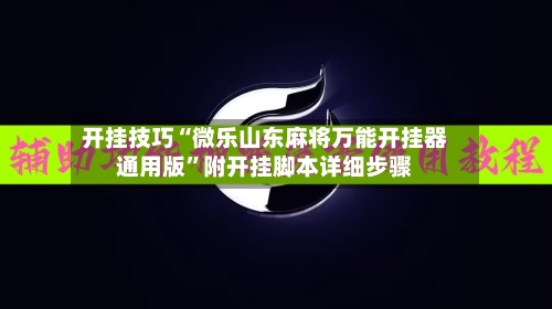 开挂技巧“微乐山东麻将万能开挂器通用版”附开挂脚本详细步骤-第3张图片