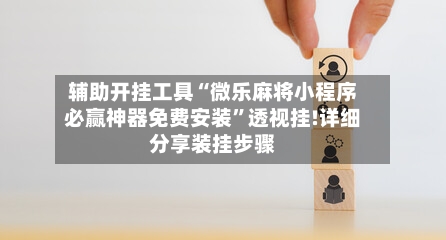 辅助开挂工具“微乐麻将小程序必赢神器免费安装”透视挂!详细分享装挂步骤-第2张图片