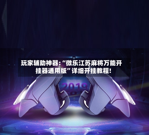 玩家辅助神器:“微乐江苏麻将万能开挂器通用版”详细开挂教程!