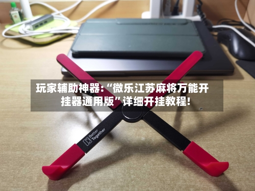 玩家辅助神器:“微乐江苏麻将万能开挂器通用版	”详细开挂教程!-第2张图片