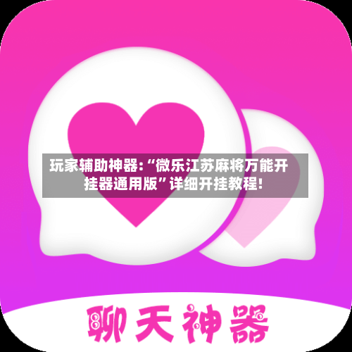 玩家辅助神器:“微乐江苏麻将万能开挂器通用版”详细开挂教程!-第3张图片