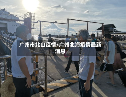 广州市北山疫情/广州北海疫情最新消息