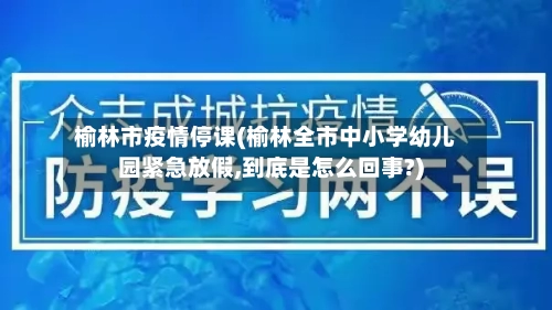 榆林市疫情停课(榆林全市中小学幼儿园紧急放假,到底是怎么回事?)