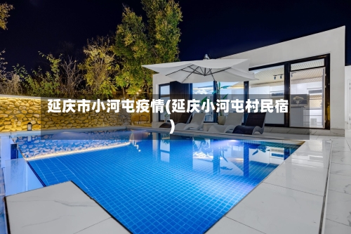 延庆市小河屯疫情(延庆小河屯村民宿)