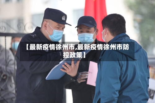【最新疫情徐州市,最新疫情徐州市防控政策】
