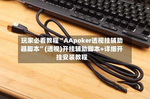 玩家必看教程“AApoker透视挂辅助器脚本”(透视)开挂辅助脚本+详细开挂安装教程