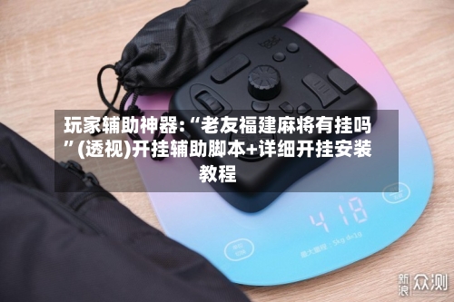 玩家辅助神器:“老友福建麻将有挂吗”(透视)开挂辅助脚本+详细开挂安装教程