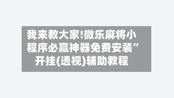 我来教大家!微乐麻将小程序必赢神器免费安装”开挂(透视)辅助教程-第2张图片