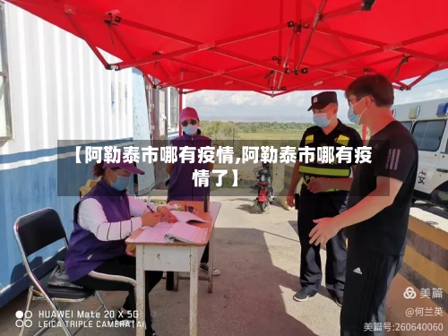 【阿勒泰市哪有疫情,阿勒泰市哪有疫情了】-第3张图片