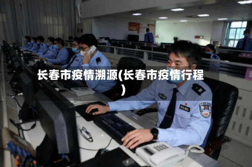 长春市疫情溯源(长春市疫情行程)-第3张图片