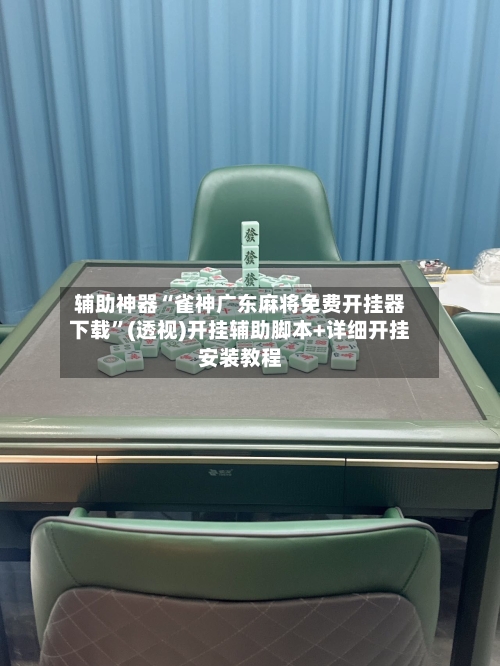 辅助神器“雀神广东麻将免费开挂器下载”(透视)开挂辅助脚本+详细开挂安装教程-第2张图片