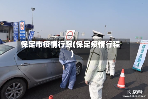 保定市疫情行踪(保定疫情行程)-第2张图片