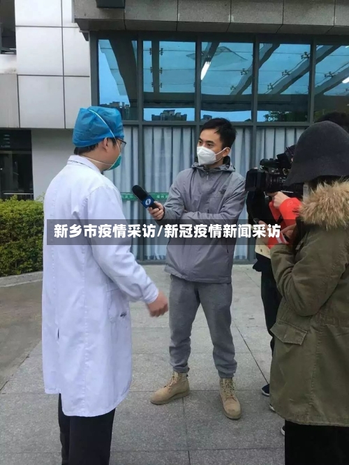 新乡市疫情采访/新冠疫情新闻采访-第2张图片