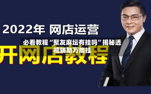 必看教程“聚友麻坛有挂吗”揭秘透视辅助万能挂-第3张图片