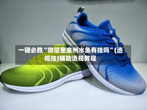 一键必胜“微信里金州水鱼有挂吗”(透视挂)辅助透视教程