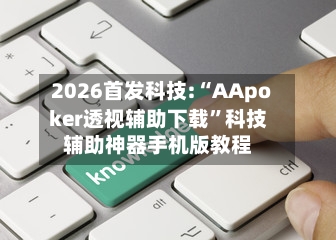 2026首发科技:“AApoker透视辅助下载”科技辅助神器手机版教程-第2张图片