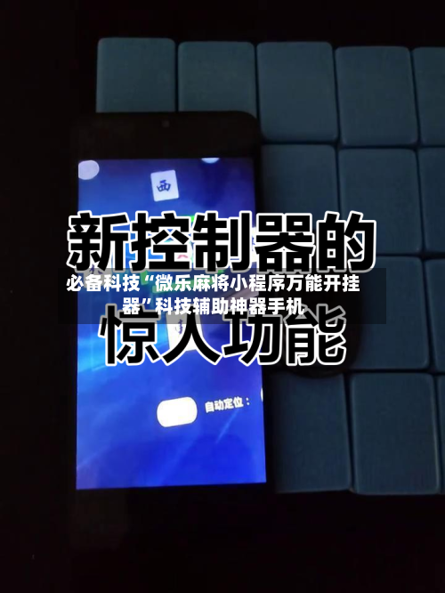 必备科技“微乐麻将小程序万能开挂器”科技辅助神器手机-第2张图片