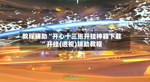 教程辅助“开心十三张开挂神器下载”开挂(透视)辅助教程-第2张图片