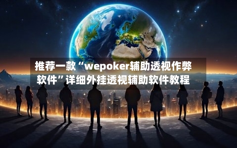 推荐一款“wepoker辅助透视作弊软件”详细外挂透视辅助软件教程