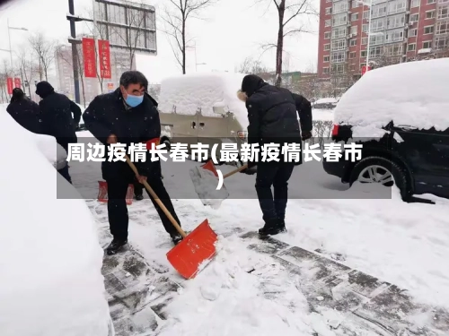 周边疫情长春市(最新疫情长春市)-第2张图片