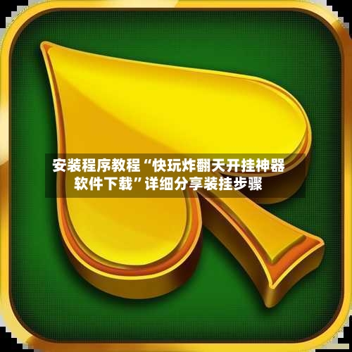 安装程序教程“快玩炸翻天开挂神器软件下载”详细分享装挂步骤-第3张图片