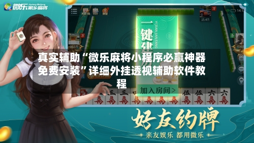 真实辅助“微乐麻将小程序必赢神器免费安装”详细外挂透视辅助软件教程-第3张图片