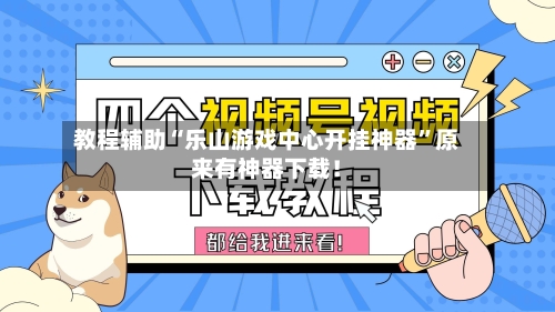 教程辅助“乐山游戏中心开挂神器”原来有神器下载！