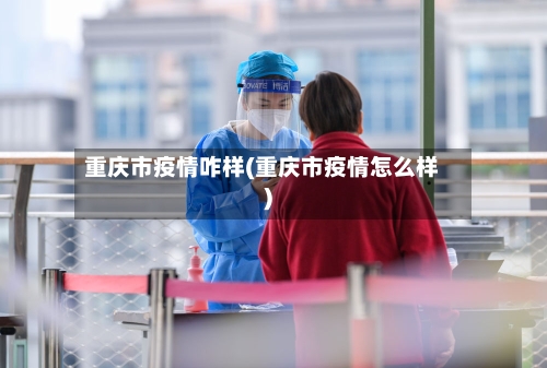 重庆市疫情咋样(重庆市疫情怎么样)