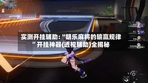 实测开挂辅助:“胡乐麻将的输赢规律”开挂神器{透视辅助}全揭秘-第2张图片