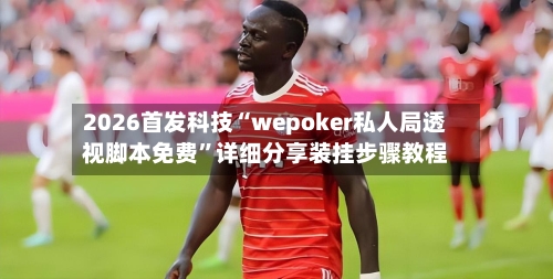 2026首发科技“wepoker私人局透视脚本免费”详细分享装挂步骤教程