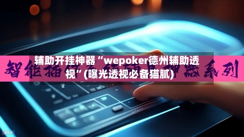 辅助开挂神器“wepoker德州辅助透视”(曝光透视必备猫腻)