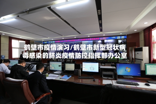 鹤壁市疫情演习/鹤壁市新型冠状病毒感染的肺炎疫情防控指挥部办公室