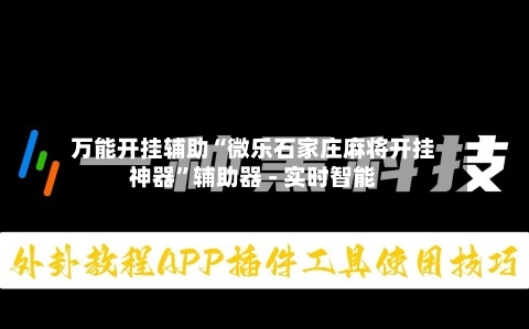 万能开挂辅助“微乐石家庄麻将开挂神器”辅助器 - 实时智能