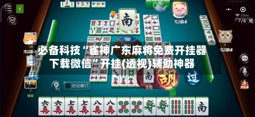 必备科技“雀神广东麻将免费开挂器下载微信”开挂(透视)辅助神器