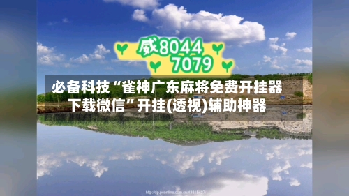 必备科技“雀神广东麻将免费开挂器下载微信”开挂(透视)辅助神器-第2张图片