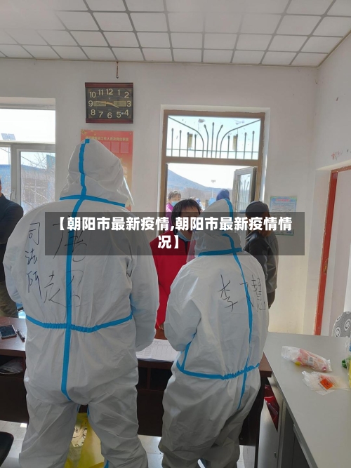 【朝阳市最新疫情,朝阳市最新疫情情况】-第3张图片
