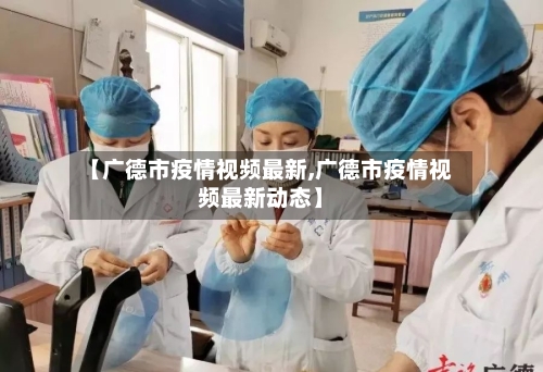 【广德市疫情视频最新,广德市疫情视频最新动态】-第2张图片