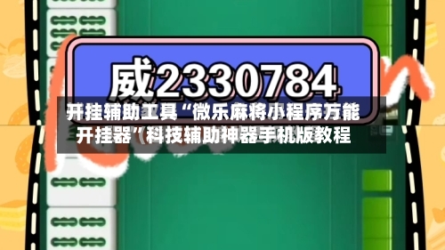 开挂辅助工具“微乐麻将小程序万能开挂器”科技辅助神器手机版教程-第2张图片