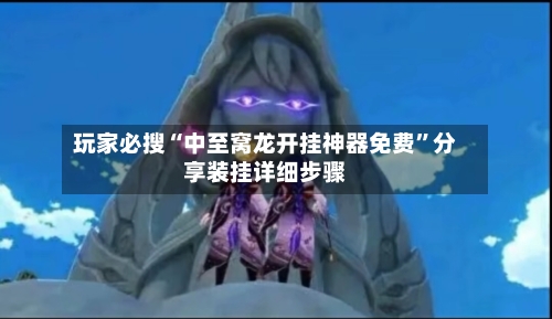 玩家必搜“中至窝龙开挂神器免费”分享装挂详细步骤-第2张图片