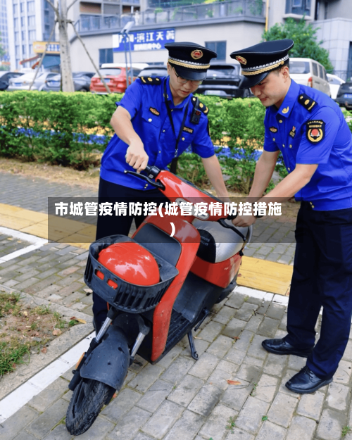 市城管疫情防控(城管疫情防控措施)-第2张图片