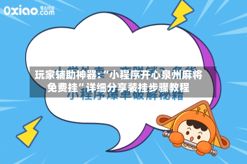 玩家辅助神器:“小程序开心泉州麻将免费挂”详细分享装挂步骤教程-第3张图片